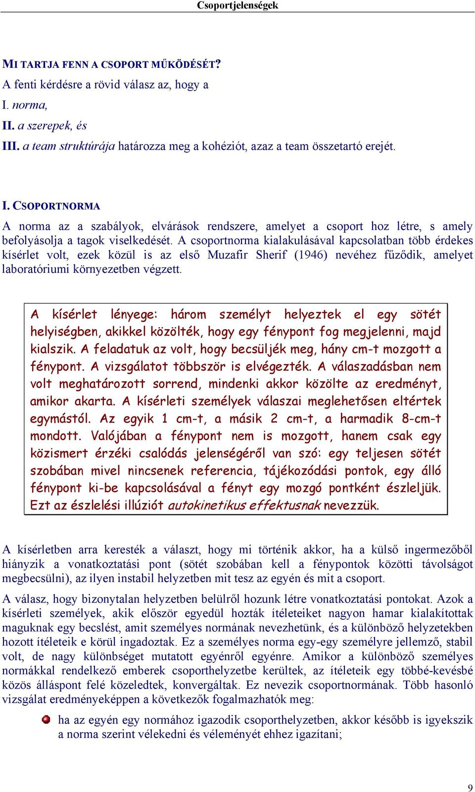 A csoportnorma kialakulásával kapcsolatban több érdekes kísérlet volt, ezek közül is az első Muzafir Sherif (1946) nevéhez fűződik, amelyet laboratóriumi környezetben végzett.