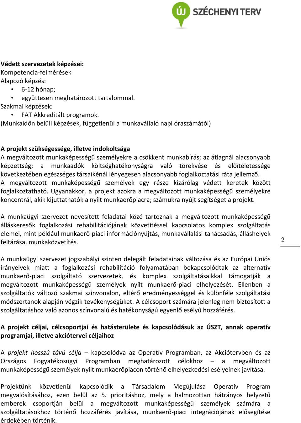 alacsonyabb képzettség; a munkaadók költséghatékonyságra való törekvése és előítéletessége következtében egészséges társaikénál lényegesen alacsonyabb foglalkoztatási ráta jellemző.