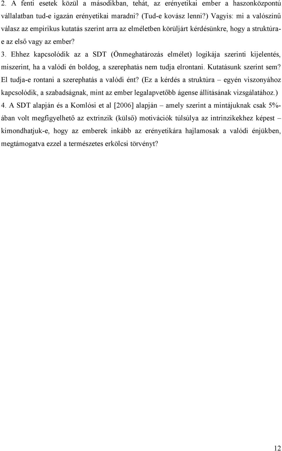 Ehhez kapcsolódik az a SDT (Önmeghatározás elmélet) logikája szerinti kijelentés, miszerint, ha a valódi én boldog, a szerephatás nem tudja elrontani. Kutatásunk szerint sem?