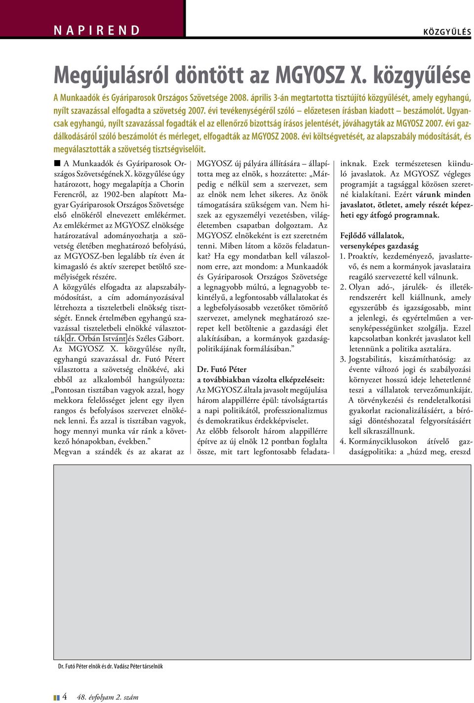 Ugyancsak egyhangú, nyílt szavazással fogadták el az ellenőrző bizottság írásos jelentését, jóváhagyták az MGYOSZ 2007. évi gazdálkodásáról szóló beszámolót és mérleget, elfogadták az MGYOSZ 2008.