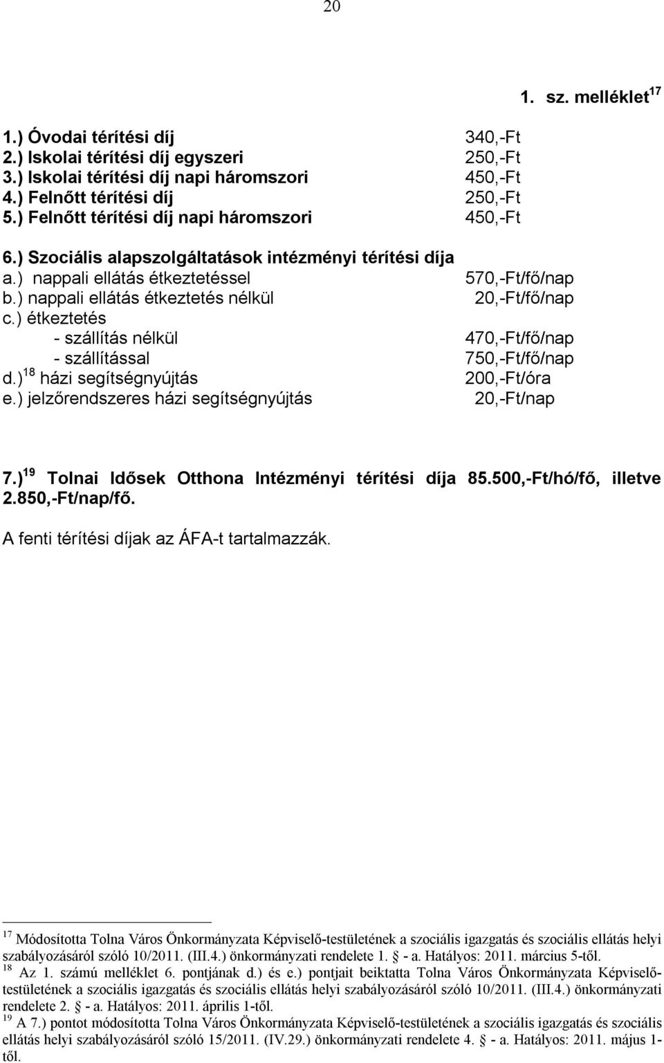 ) nappali ellátás étkeztetés nélkül 20,-Ft/fő/nap c.) étkeztetés - szállítás nélkül 470,-Ft/fő/nap - szállítással 750,-Ft/fő/nap d.) 18 házi segítségnyújtás 200,-Ft/óra e.