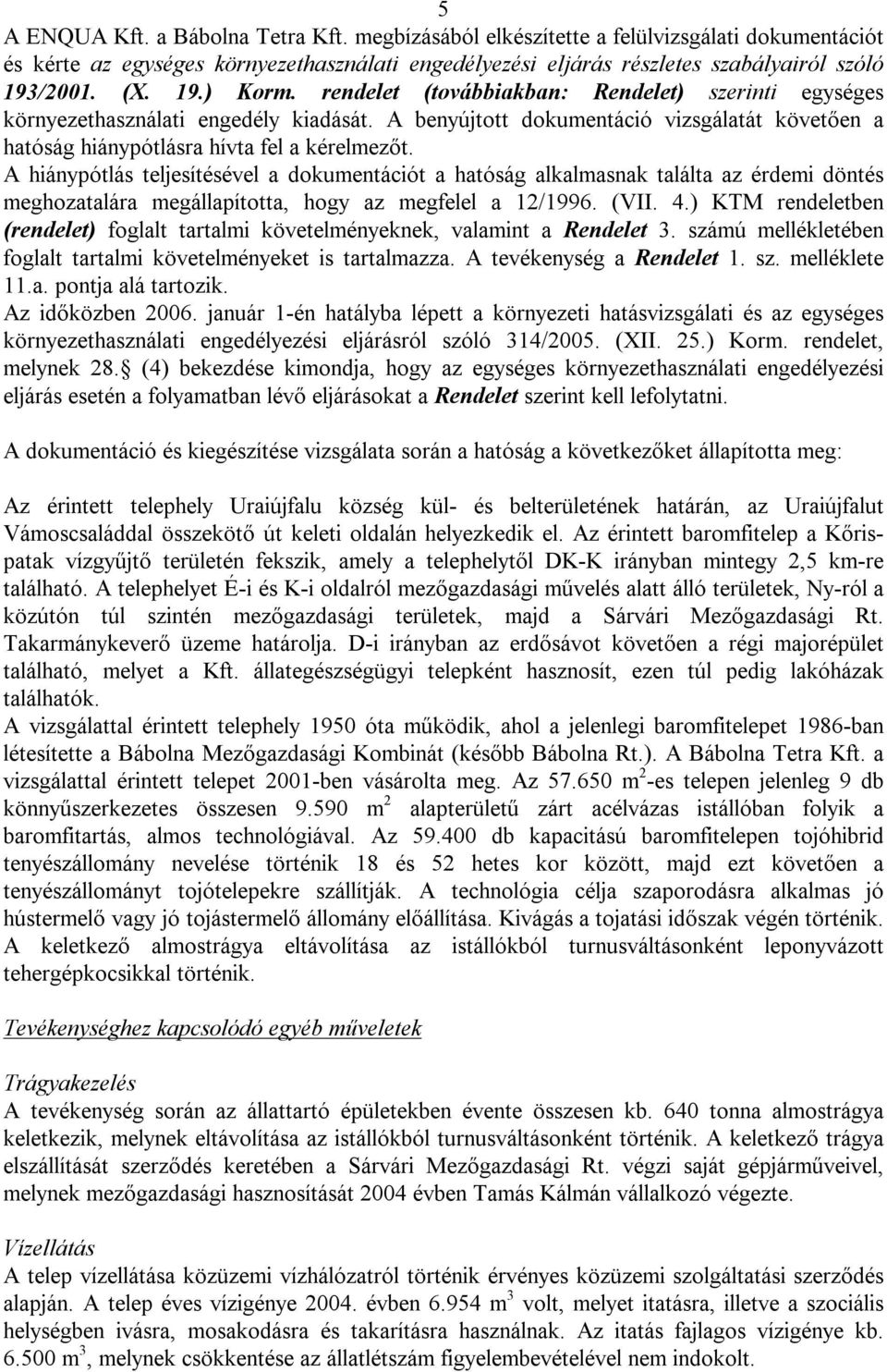 A hiánypótlás teljesítésével a dokumentációt a hatóság alkalmasnak találta az érdemi döntés meghozatalára megállapította, hogy az megfelel a 12/1996. (VII. 4.