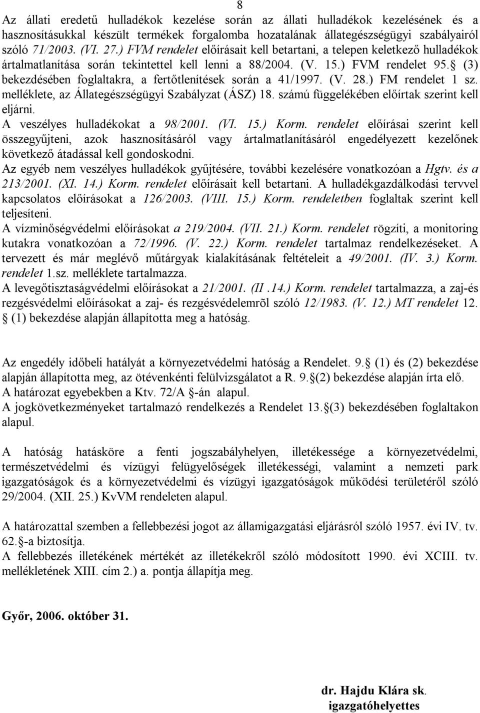 (3) bekezdésében foglaltakra, a fertőtlenítések során a 41/1997. (V. 28.) FM rendelet 1 sz. melléklete, az Állategészségügyi Szabályzat (ÁSZ) 18. számú függelékében előírtak szerint kell eljárni.