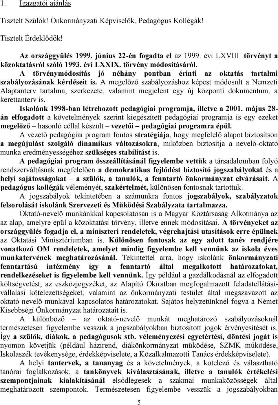 A megelőző szabályozáshoz képest módosult a Nemzeti Alaptanterv tartalma, szerkezete, valamint megjelent egy új központi dokumentum, a kerettanterv is.