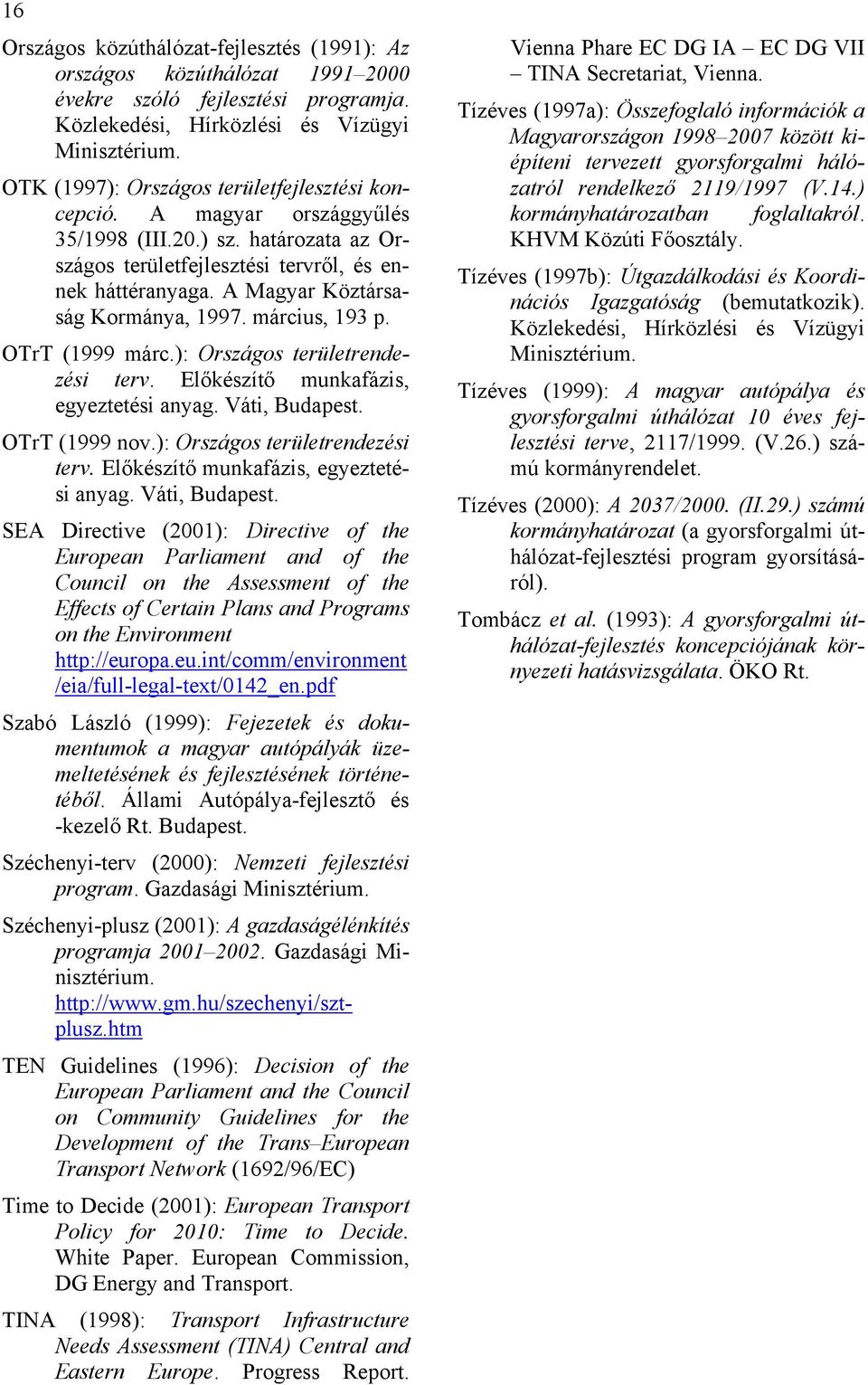 A Magyar Köztársaság Kormánya, 1997. március, 193 p. OTrT (1999 márc.): Országos területrendezési terv. Előkészítő munkafázis, egyeztetési anyag. Váti, Budapest. OTrT (1999 nov.