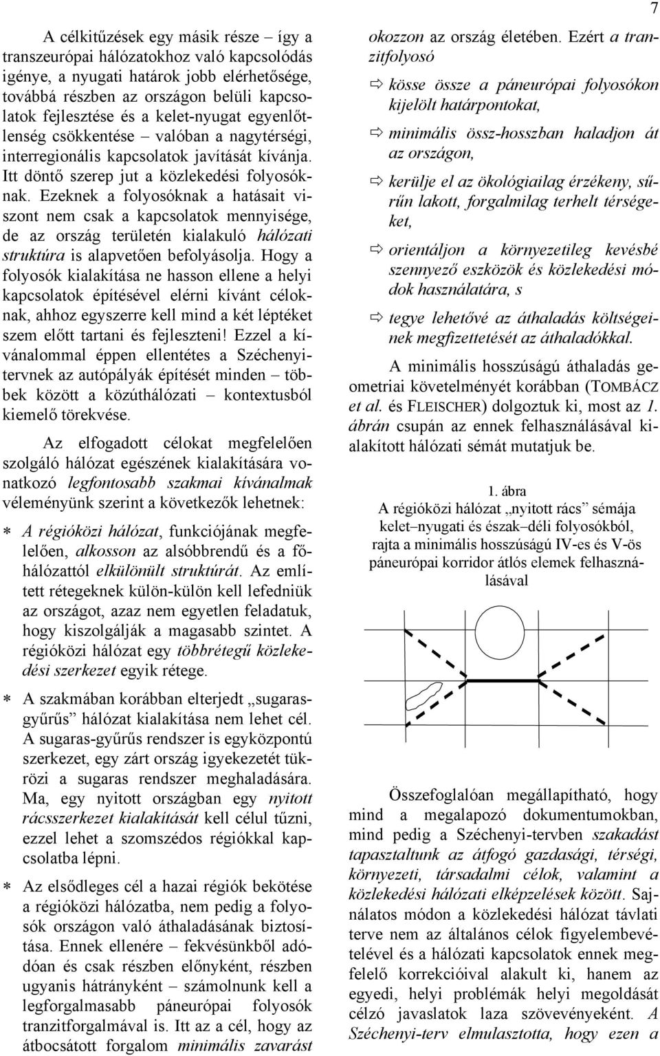 Ezeknek a folyosóknak a hatásait viszont nem csak a kapcsolatok mennyisége, de az ország területén kialakuló hálózati struktúra is alapvetően befolyásolja.