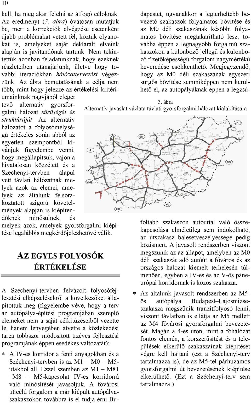 Nem tekintettük azonban feladatunknak, hogy ezeknek részleteiben utánajárjunk, illetve hogy további iterációkban hálózattervezést végezzünk.