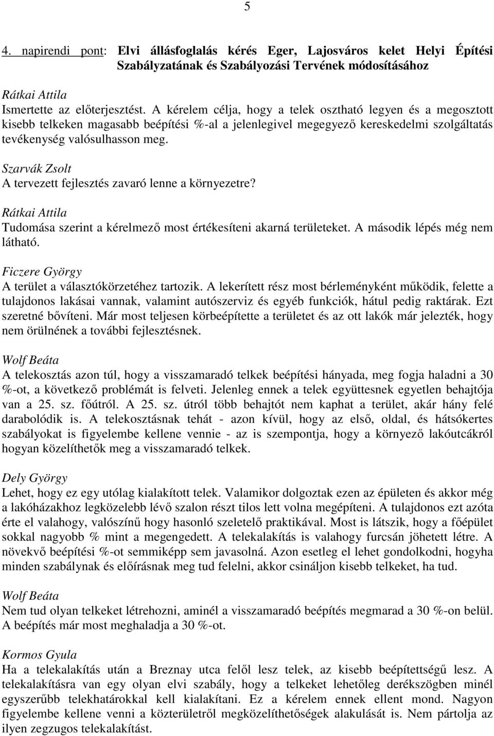 Szarvák Zsolt A tervezett fejlesztés zavaró lenne a környezetre? Tudomása szerint a kérelmező most értékesíteni akarná területeket. A második lépés még nem látható.