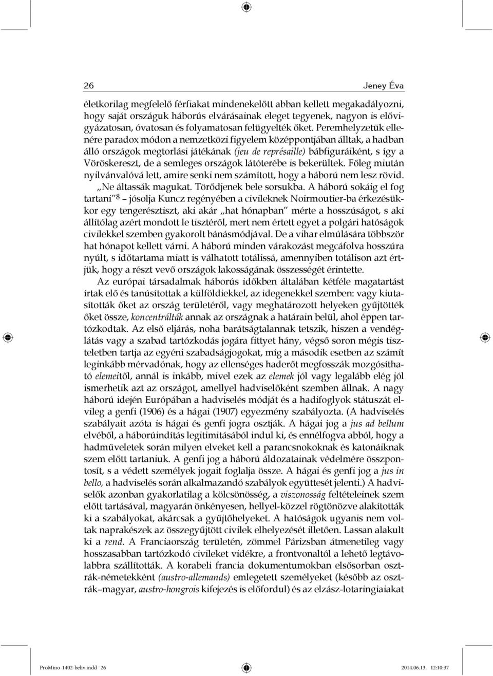 Peremhelyzetük ellenére paradox módon a nemzetközi figyelem középpontjában álltak, a hadban álló országok megtorlási játékának (jeu de représaille) bábfiguráiként, s így a Vöröskereszt, de a semleges