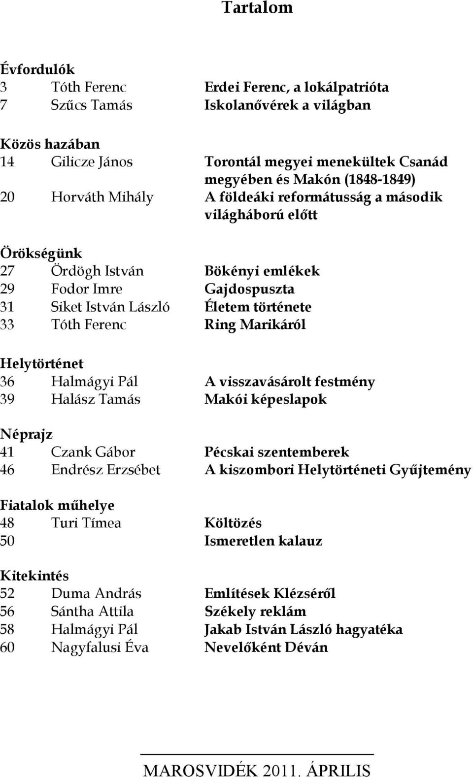 Ring Marikáról Helytörténet 36 Halmágyi Pál A visszavásárolt festmény 39 Halász Tamás Makói képeslapok Néprajz 41 Czank Gábor Pécskai szentemberek 46 Endrész Erzsébet A kiszombori Helytörténeti