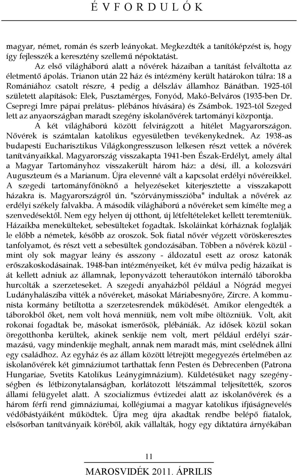 Trianon után 22 ház és intézmény került határokon túlra: 18 a Romániához csatolt részre, 4 pedig a délszláv államhoz Bánátban.