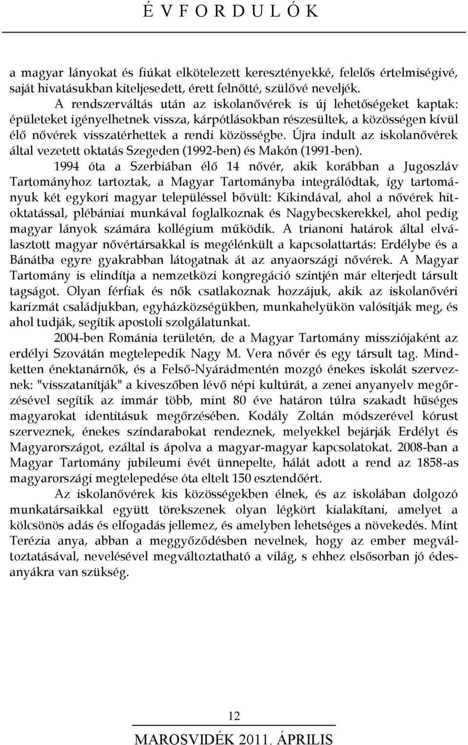 Újra indult az iskolanővérek által vezetett oktatás Szegeden (1992-ben) és Makón (1991-ben).