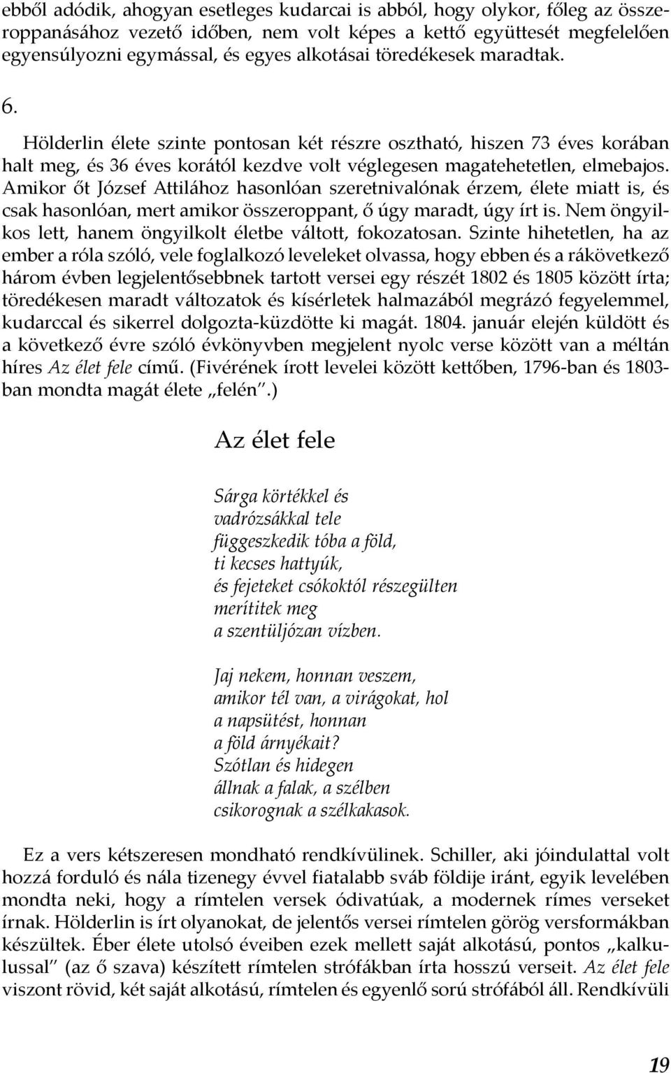 Amikor őt József Attilához hasonlóan szeretnivalónak érzem, élete miatt is, és csak hasonlóan, mert amikor összeroppant, ő úgy maradt, úgy írt is.