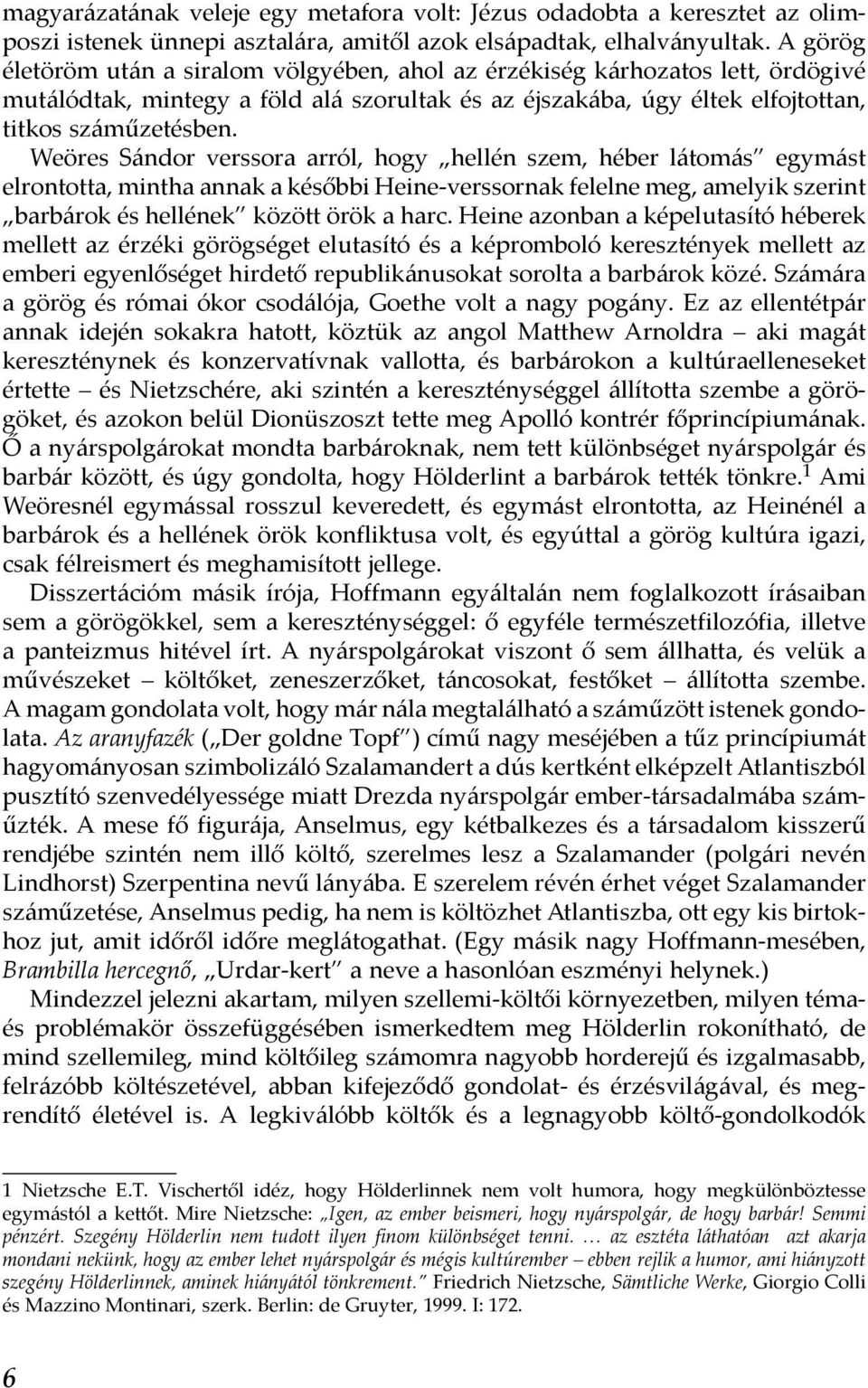 Weöres Sándor verssora arról, hogy hellén szem, héber látomás egymást elrontotta, mintha annak a későbbi Heine-verssornak felelne meg, amelyik szerint barbárok és hellének között örök a harc.