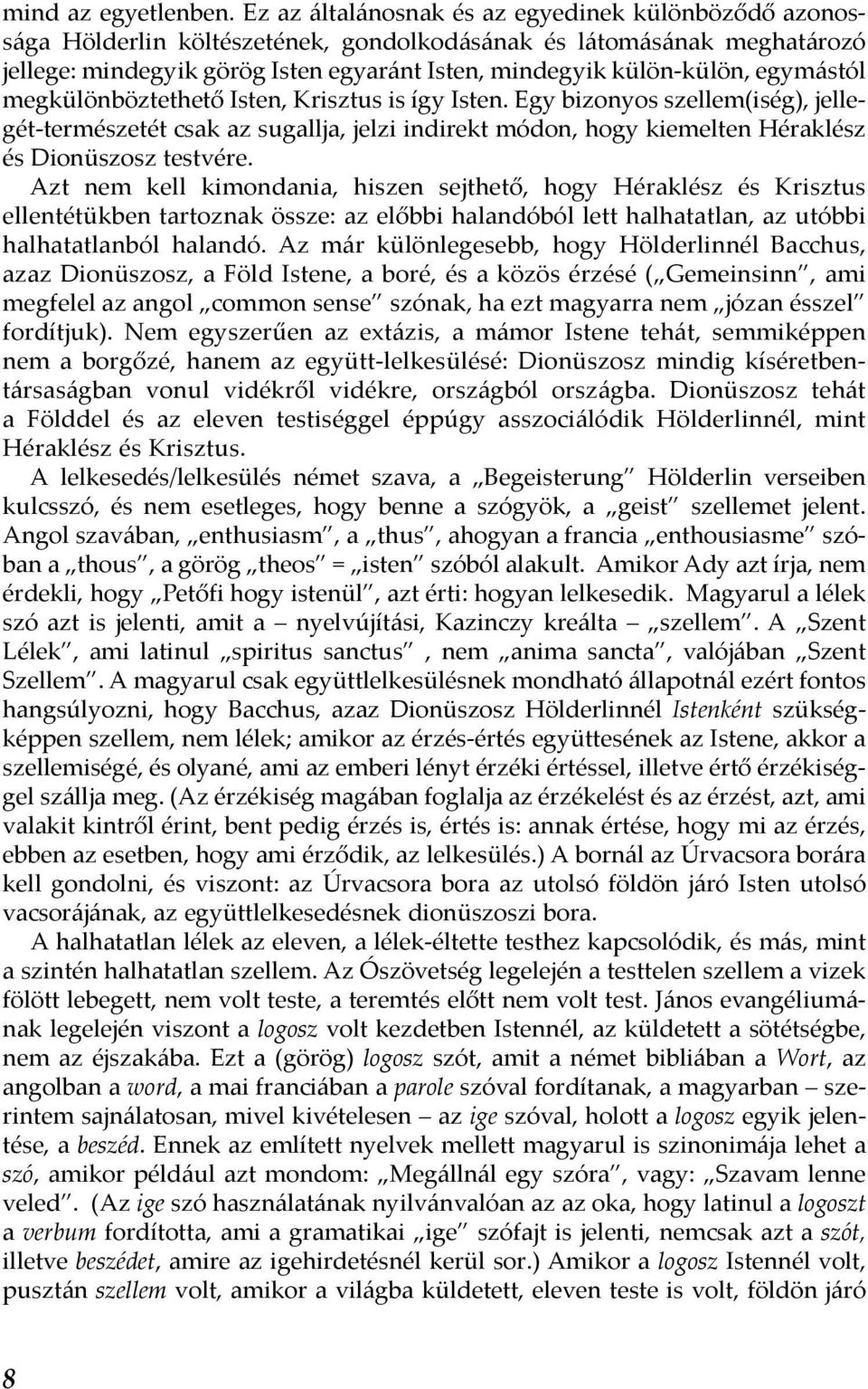 egymástól megkülönböztethető Isten, Krisztus is így Isten. Egy bizonyos szellem(iség), jellegét-természetét csak az sugallja, jelzi indirekt módon, hogy kiemelten Héraklész és Dionüszosz testvére.