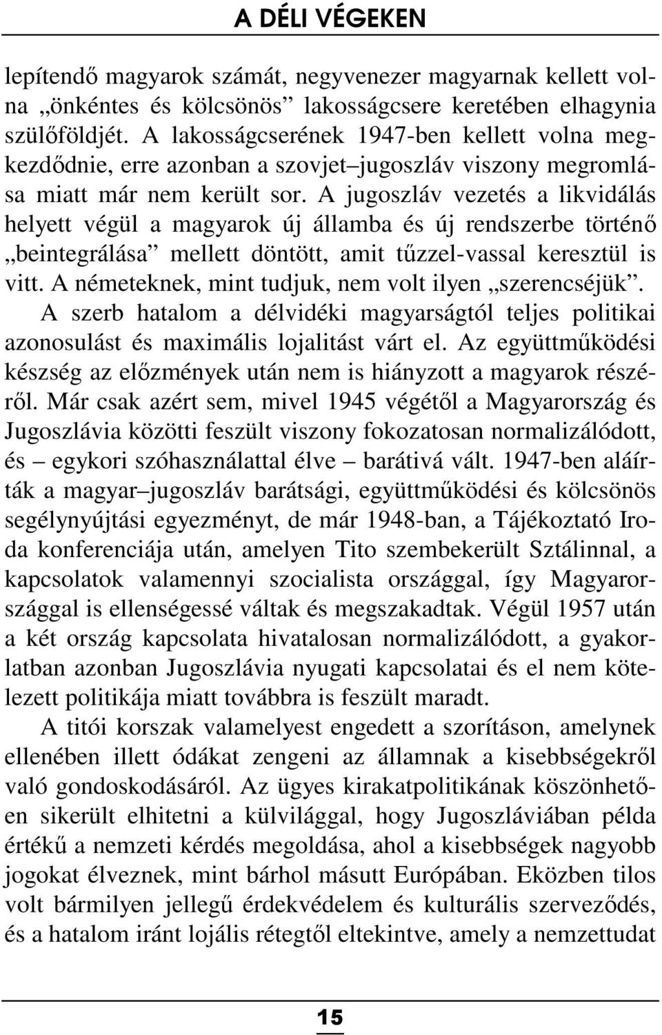 A jugoszláv vezetés a likvidálás helyett végül a magyarok új államba és új rendszerbe történő beintegrálása mellett döntött, amit tűzzel-vassal keresztül is vitt.