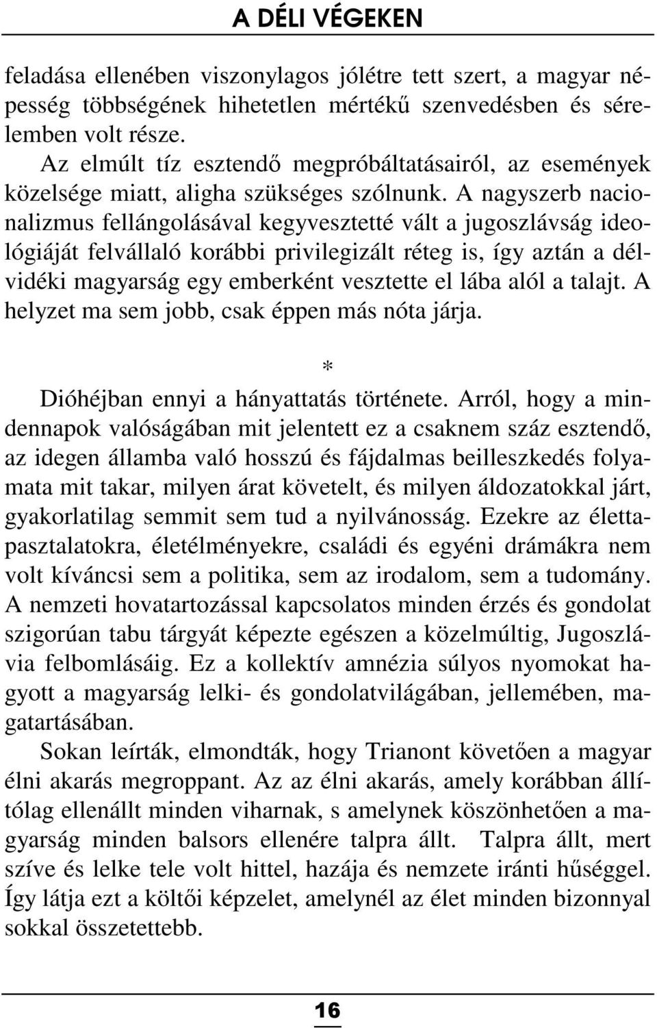 A nagyszerb nacionalizmus fellángolásával kegyvesztetté vált a jugoszlávság ideológiáját felvállaló korábbi privilegizált réteg is, így aztán a délvidéki magyarság egy emberként vesztette el lába