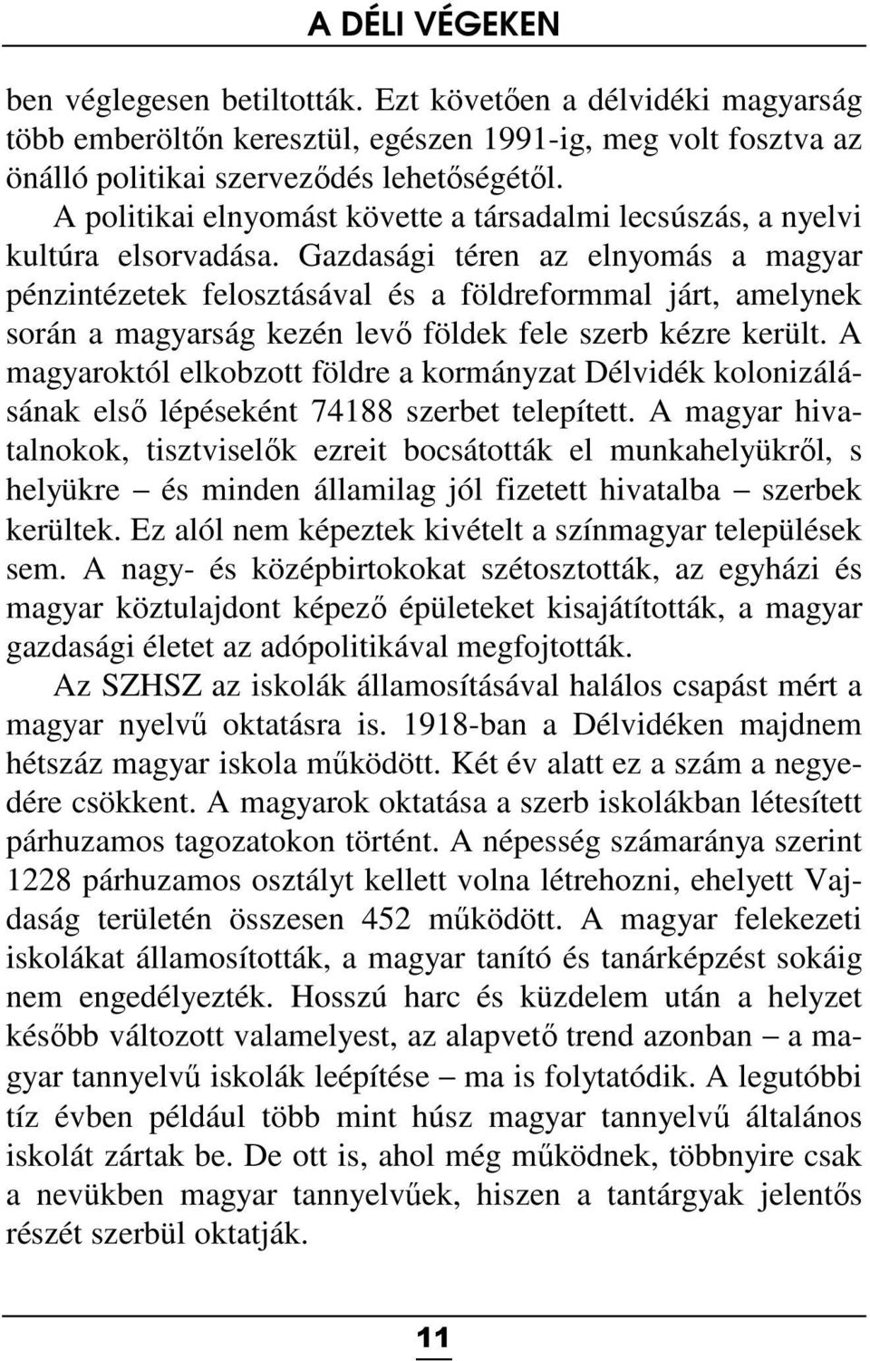 Gazdasági téren az elnyomás a magyar pénzintézetek felosztásával és a földreformmal járt, amelynek során a magyarság kezén levő földek fele szerb kézre került.