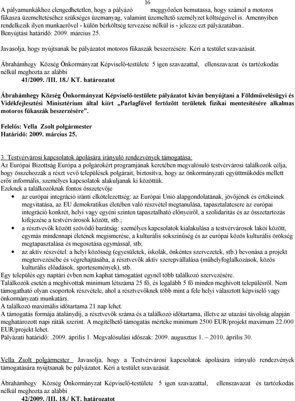 Javasolja, hogy nyújtsanak be pályázatot motoros fűkaszák beszerzésére. Kéri a testület szavazását. 41/2009. /III. 18./ KT.