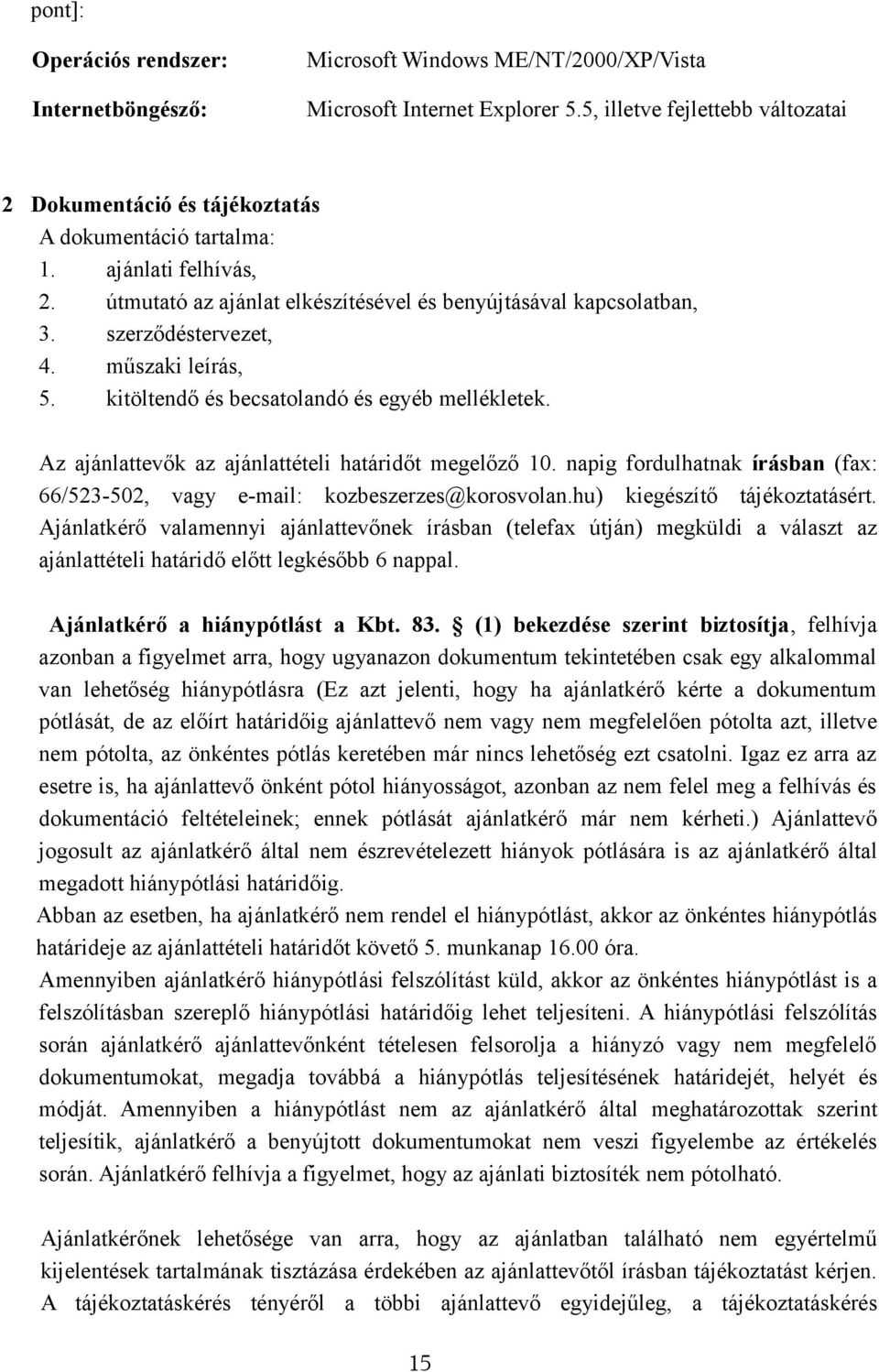 szerződéstervezet, 4. műszaki leírás, 5. kitöltendő és becsatolandó és egyéb mellékletek. Az ajánlattevők az ajánlattételi határidőt megelőző 10.