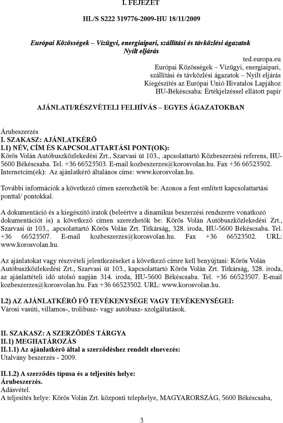 AJÁNLATI/RÉSZVÉTELI FELHÍVÁS EGYES ÁGAZATOKBAN Árubeszerzés I. SZAKASZ: AJÁNLATKÉRŐ I.1) NÉV, CÍM ÉS KAPCSOLATTARTÁSI PONT(OK): Körös Volán Autóbuszközlekedési Zrt., Szarvasi út 103.,.apcsolattartó Közbeszerzési referens, HU- 5600 Békéscsaba.