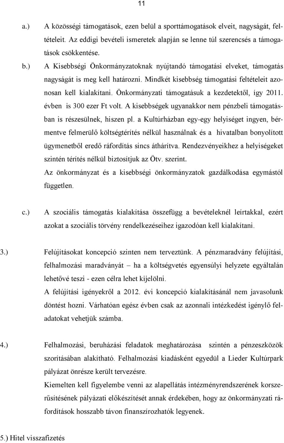 Önkormányzati támogatásuk a kezdetektől, így 2011. évben is 300 ezer Ft volt. A kisebbségek ugyanakkor nem pénzbeli támogatásban is részesülnek, hiszen pl.