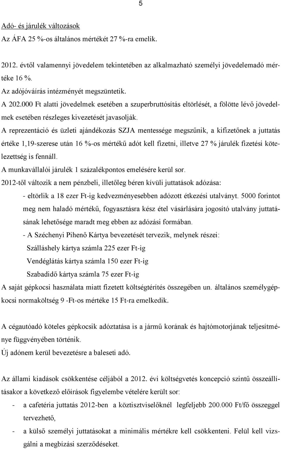 A reprezentáció és üzleti ajándékozás SZJA mentessége megszűnik, a kifizetőnek a juttatás értéke 1,19-szerese után 16 %-os mértékű adót kell fizetni, illetve 27 % járulék fizetési kötelezettség is