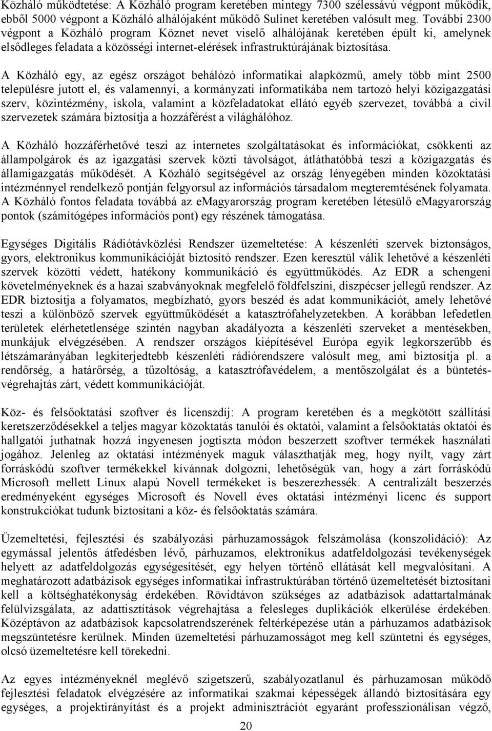 A Közháló egy, az egész országot behálózó informatikai alapközmű, amely több mint 2500 településre jutott el, és valamennyi, a kormányzati informatikába nem tartozó helyi közigazgatási szerv,