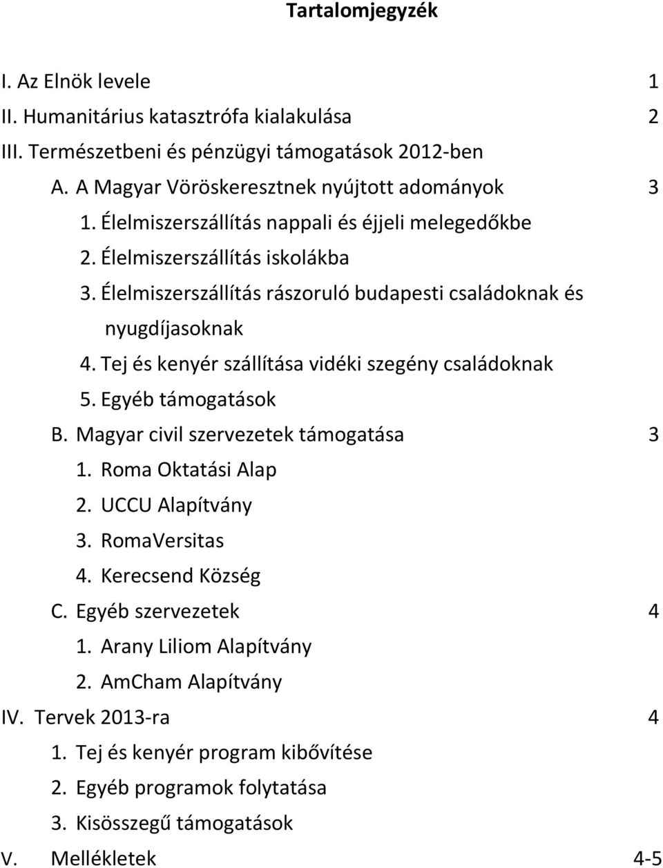 Tej és kenyér szállítása vidéki szegény családoknak 5. Egyéb támogatások B. Magyar civil szervezetek támogatása 3 1. Roma Oktatási Alap 2. UCCU Alapítvány 3. RomaVersitas 4.