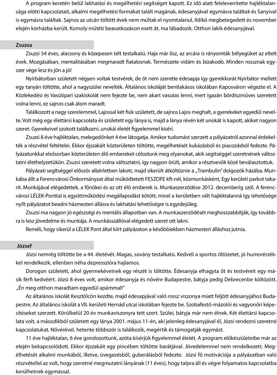 Sajnos az utcán töltött évek nem múltak el nyomtalanul, Ildikó megbetegedett és november elején kórházba került. Komoly műtéti beavatkozáson esett át, ma lábadozik. Otthon lakik édesanyjával.