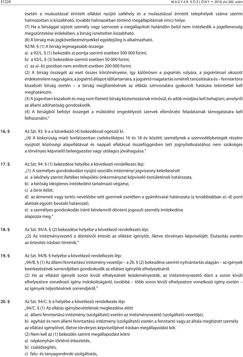 (7) Ha a bírsággal sújtott személy vagy szervezet a megállapított határidõn belül nem intézkedik a jogellenesség megszüntetése érdekében, a bírság ismételten kiszabható.