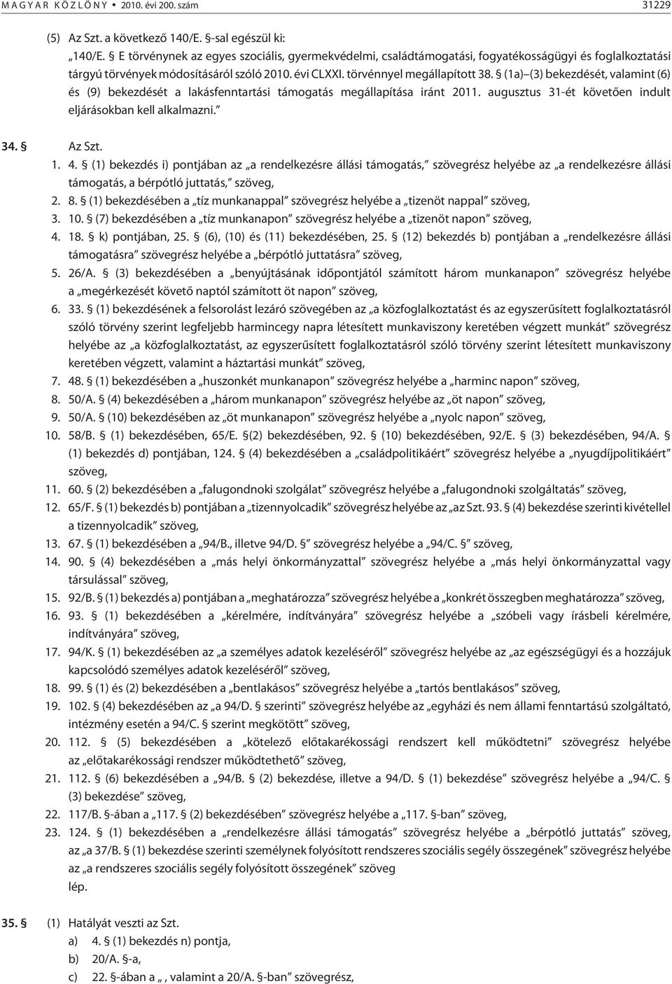 (1a) (3) bekezdését, valamint (6) és (9) bekezdését a lakásfenntartási támogatás megállapítása iránt 2011. augusztus 31-ét követõen indult eljárásokban kell alkalmazni. 34. Az Szt. 1. 4.