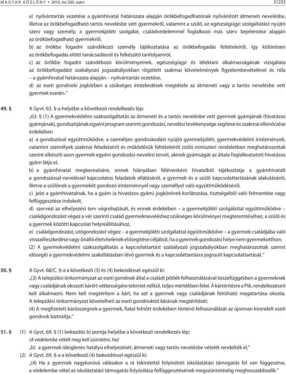 szülõ, az egészségügyi szolgáltatást nyújtó szerv vagy személy, a gyermekjóléti szolgálat, családvédelemmel foglalkozó más szerv bejelentése alapján az örökbefogadható gyermekrõl, b) az örökbe