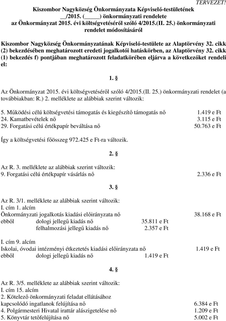 cikk (2) bekezdésében meghatározott eredeti jogalkotói hatáskörben, az Alaptörvény 32. cikk (1) bekezdés f) pontjában meghatározott feladatkörében eljárva a következőket rendeli el: 1.