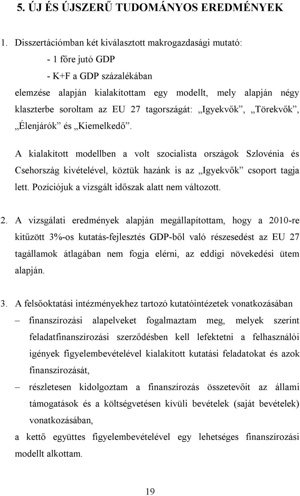 tagországát: Igyekvők, Törekvők, Élenjárók és Kiemelkedő. A kialakított modellben a volt szocialista országok Szlovénia és Csehország kivételével, köztük hazánk is az Igyekvők csoport tagja lett.