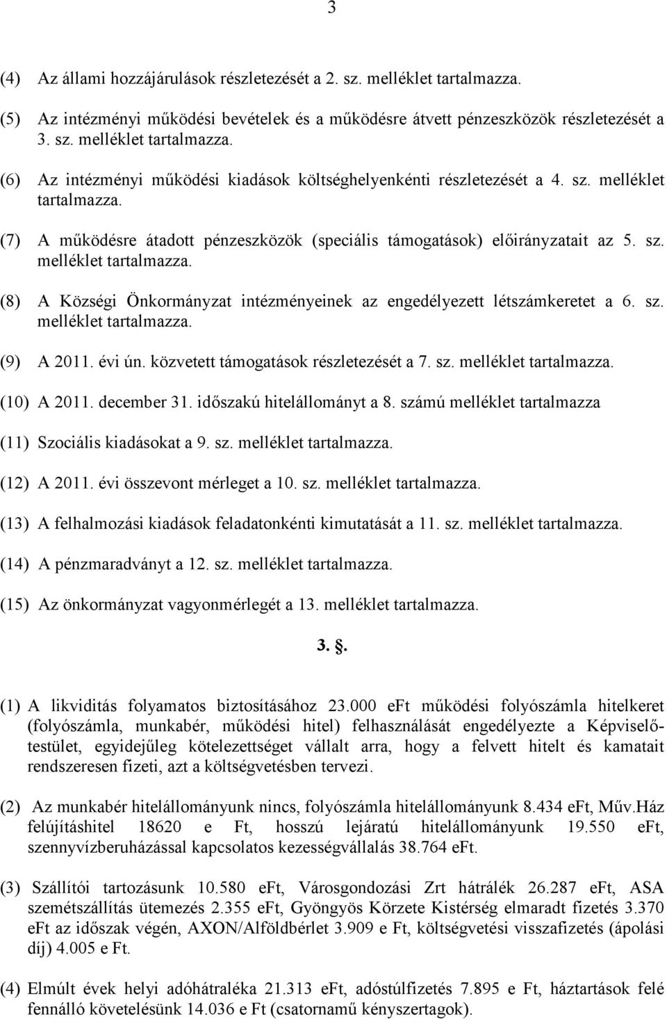 sz. melléklet tartalmazza. (9) A 2011. évi ún. közvetett támogatások részletezését a 7. sz. melléklet tartalmazza. (10) A 2011. december 31. időszakú hitelállományt a 8.