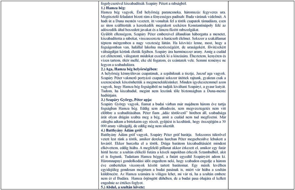 A hadi út a Duna mentén vezetett, itt vonultak fel a török csapatok támadásra, ezen az úton szállították a kereskedők megrakott szekéren Konstantinápoly felé az adószedők által beszedett javakat és a