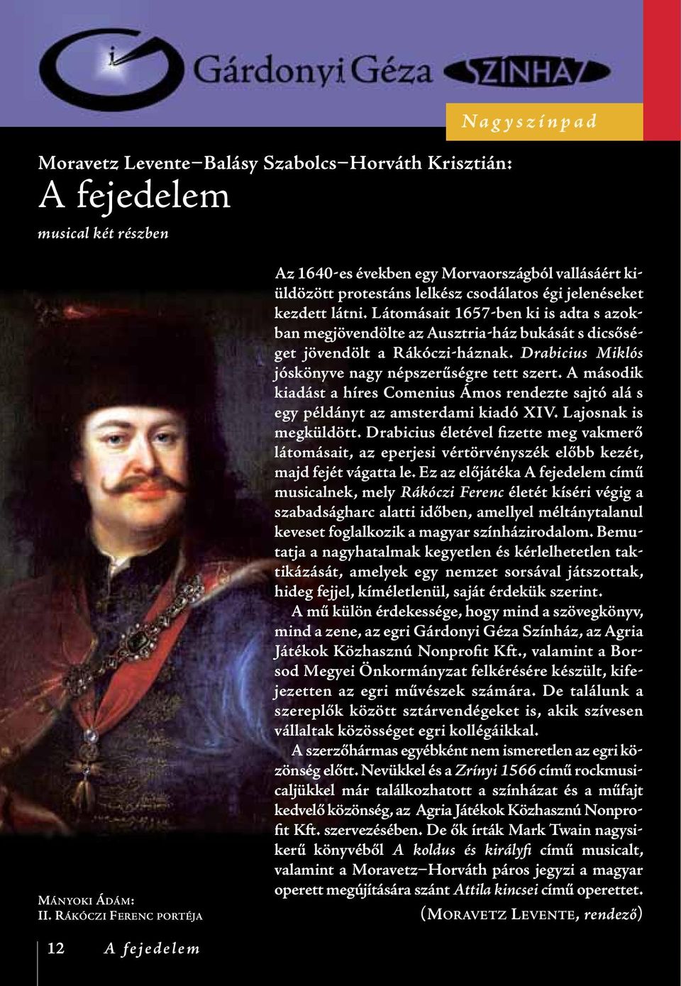 Látomásait 1657-ben ki is adta s azokban megjövendölte az Ausztria-ház bukását s dicsőséget jövendölt a Rákóczi-háznak. Drabicius Miklós jóskönyve nagy népszerűségre tett szert.