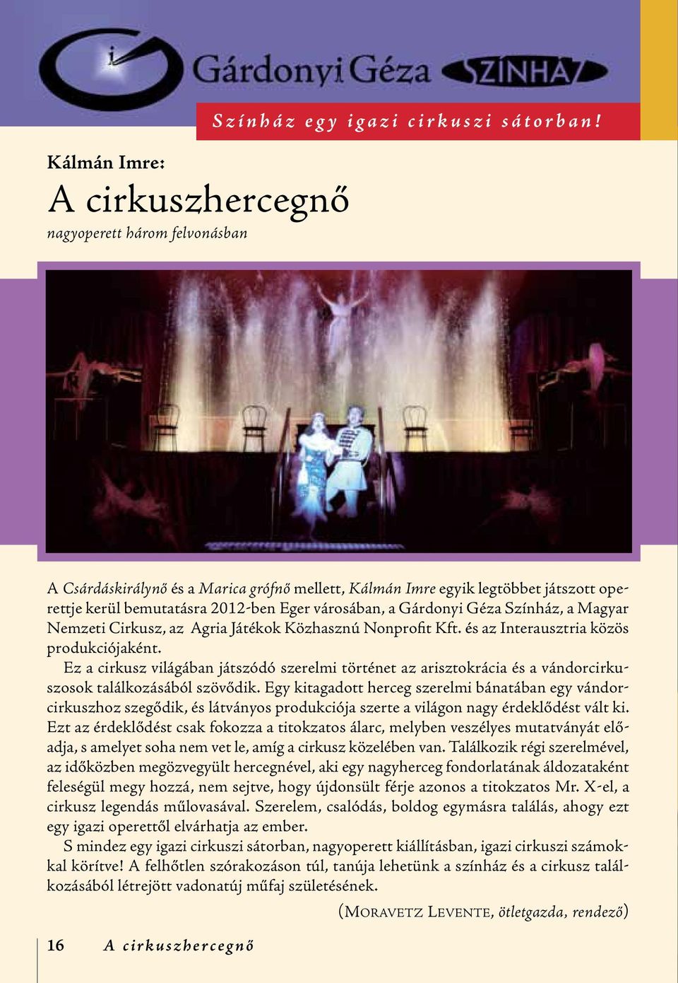 Játékok Közhasznú Nonprofit Kft. és az Interausztria közös produkciójaként. Ez a cirkusz világában játszódó szerelmi történet az arisztokrácia és a vándorcirkuszosok találkozásából szövődik.