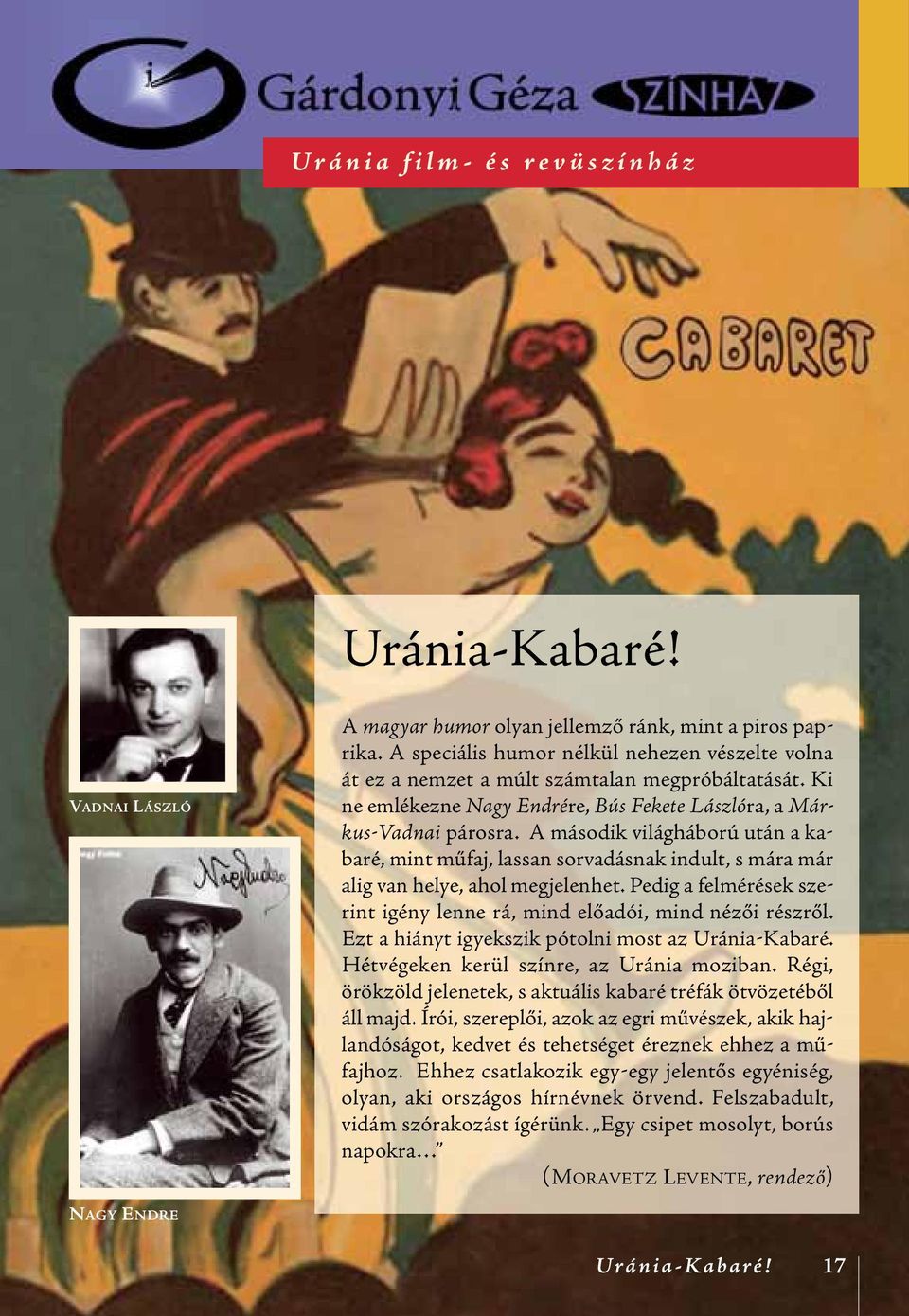 A második világháború után a kabaré, mint műfaj, lassan sorvadásnak indult, s mára már alig van helye, ahol megjelenhet. Pedig a felmérések szerint igény lenne rá, mind előadói, mind nézői részről.