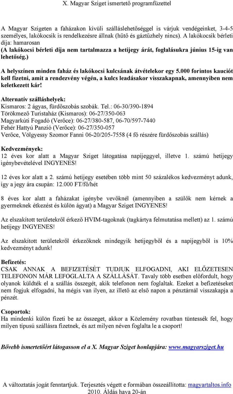 ) A helyszínen minden faház és lakókocsi kulcsának átvételekor egy 5.000 forintos kauciót kell fizetni, amit a rendezvény végén, a kulcs leadásakor visszakapnak, amennyiben nem keletkezett kár!