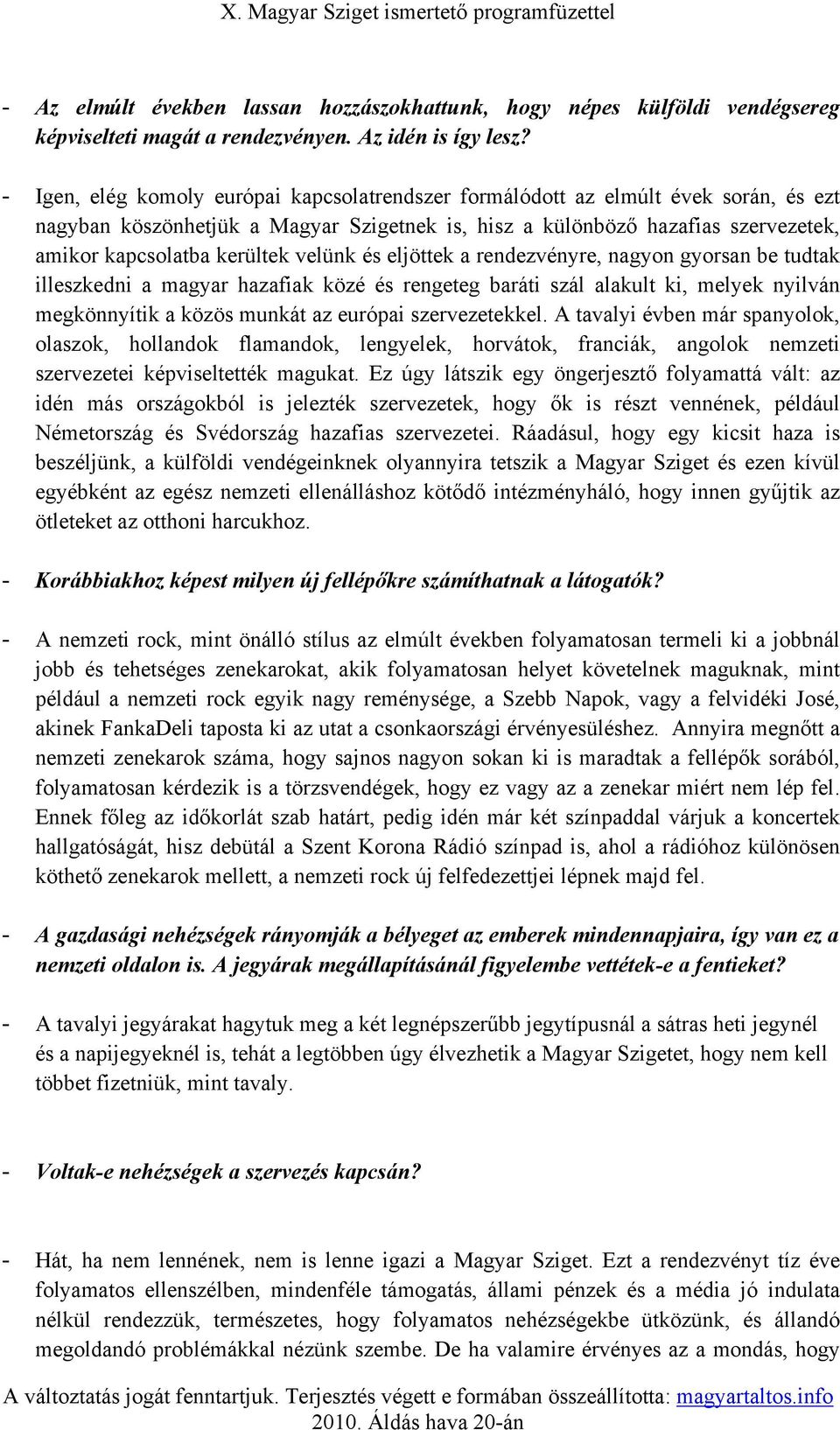 velünk és eljöttek a rendezvényre, nagyon gyorsan be tudtak illeszkedni a magyar hazafiak közé és rengeteg baráti szál alakult ki, melyek nyilván megkönnyítik a közös munkát az európai szervezetekkel.