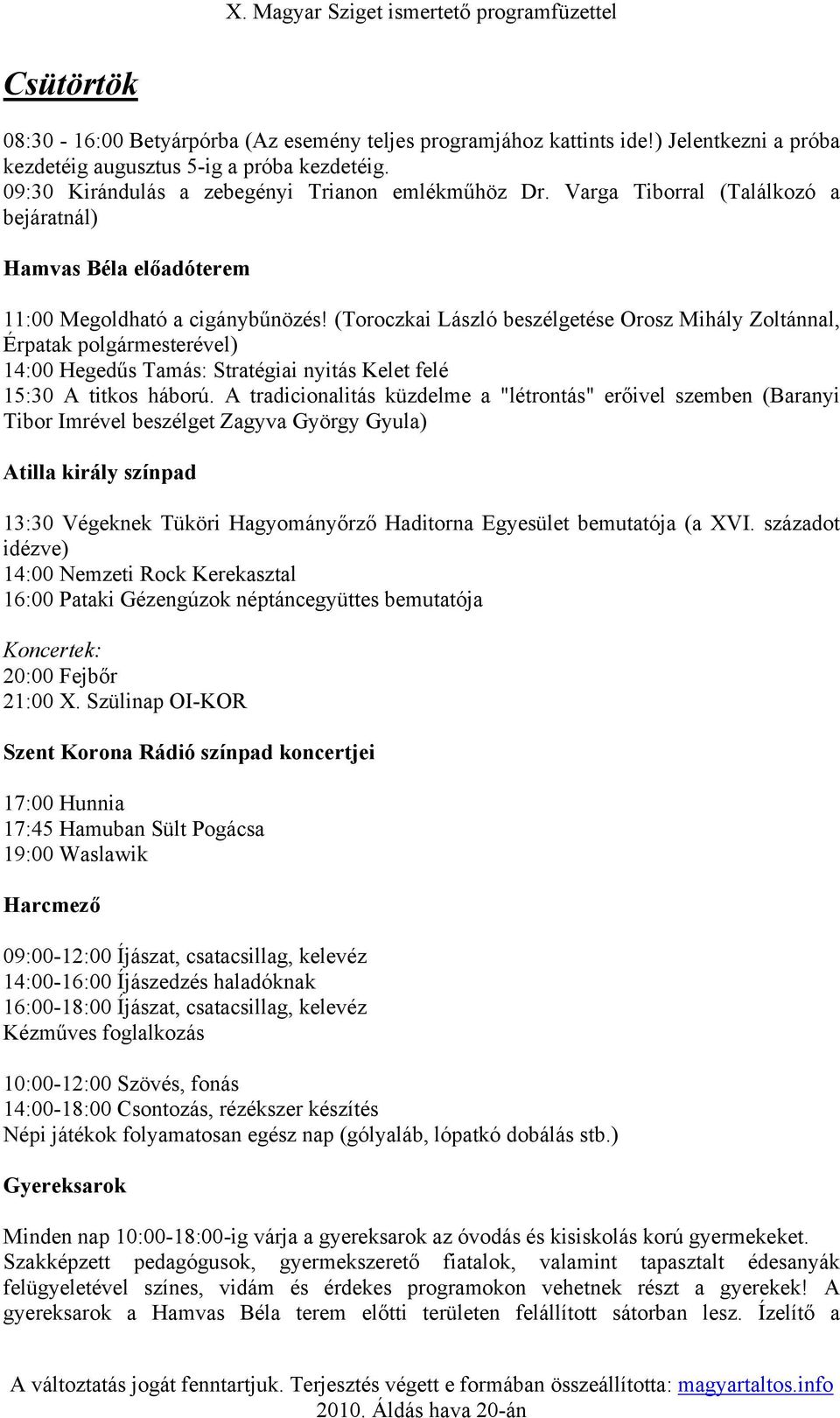 (Toroczkai László beszélgetése Orosz Mihály Zoltánnal, Érpatak polgármesterével) 14:00 Hegedűs Tamás: Stratégiai nyitás Kelet felé 15:30 A titkos háború.