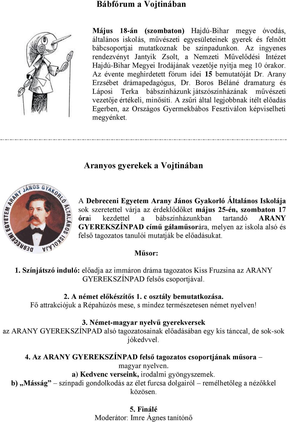 Arany Erzsébet drámapedagógus, Dr. Boros Béláné dramaturg és Láposi Terka bábszínházunk játszószínházának művészeti vezetője értékeli, minősíti.