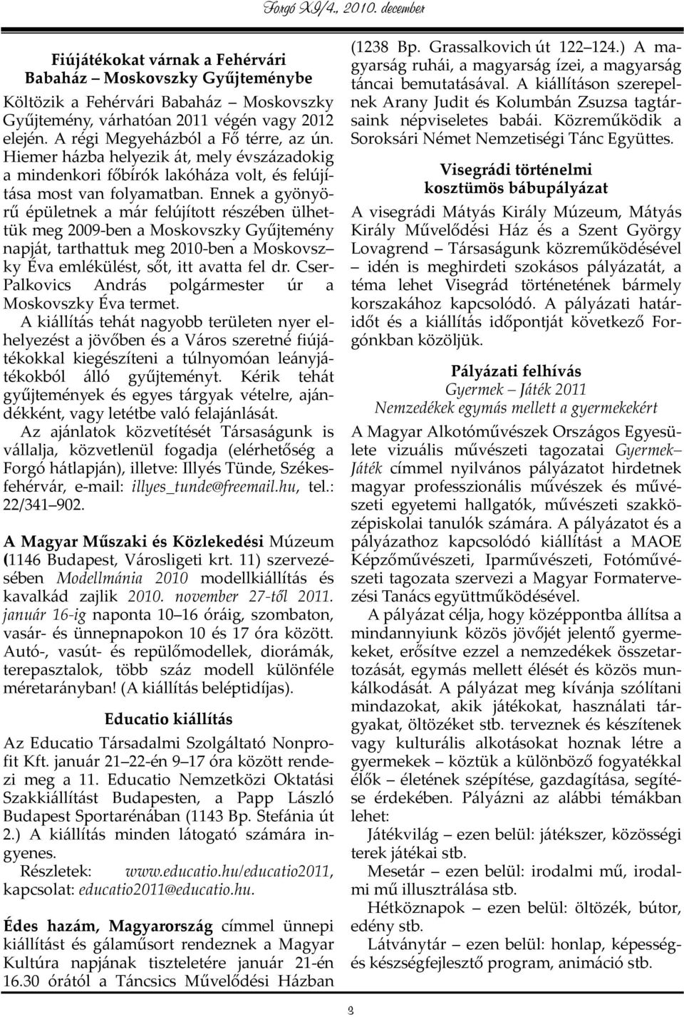 Ennek a gyönyörű épületnek a már felújított részében ülhettük meg 2009 ben a Moskovszky Gyűjtemény napját, tarthattuk meg 2010 ben a Moskovsz ky Éva emlékülést, sőt, itt avatta fel dr.