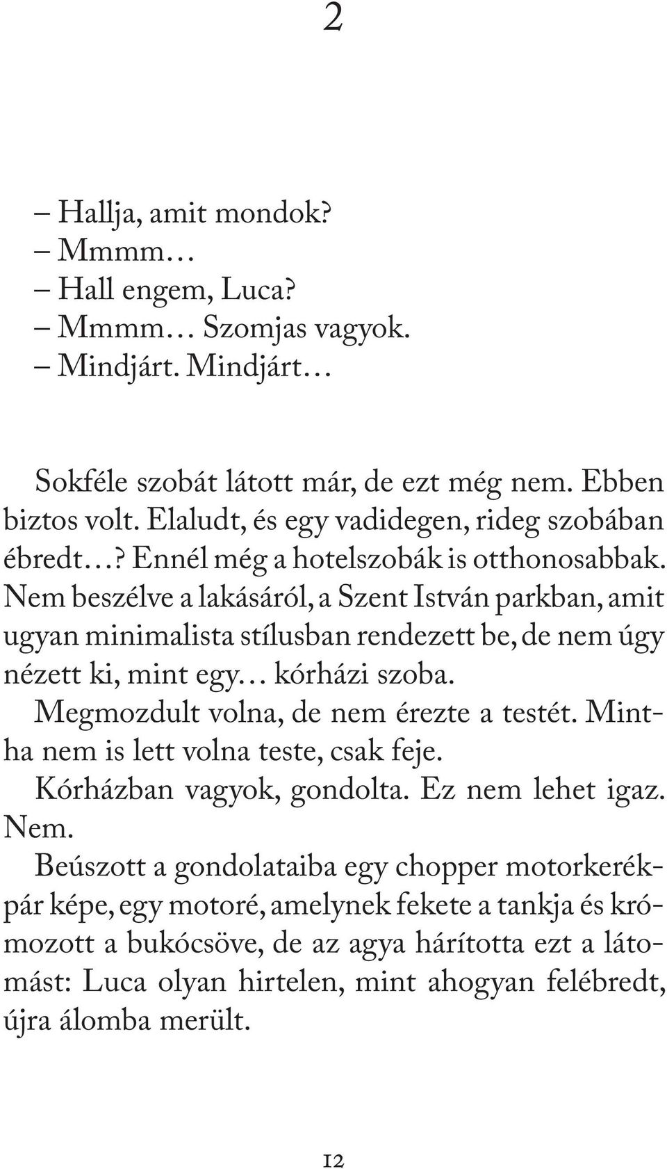 Nem beszélve a lakásáról, a Szent István parkban, amit ugyan minimalista stílusban rendezett be, de nem úgy nézett ki, mint egy kórházi szoba. Megmozdult volna, de nem érezte a testét.