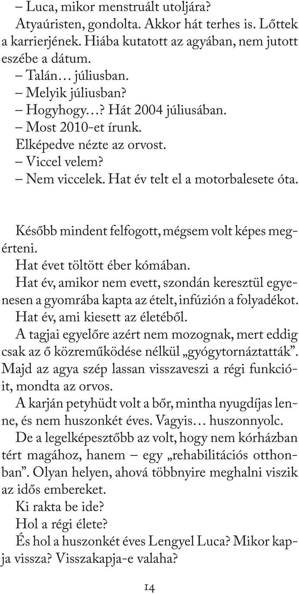 Hat évet töltött éber kómában. Hat év, amikor nem evett, szondán keresztül egyenesen a gyomrába kapta az ételt, infúzión a folyadékot. Hat év, ami kiesett az életéből.