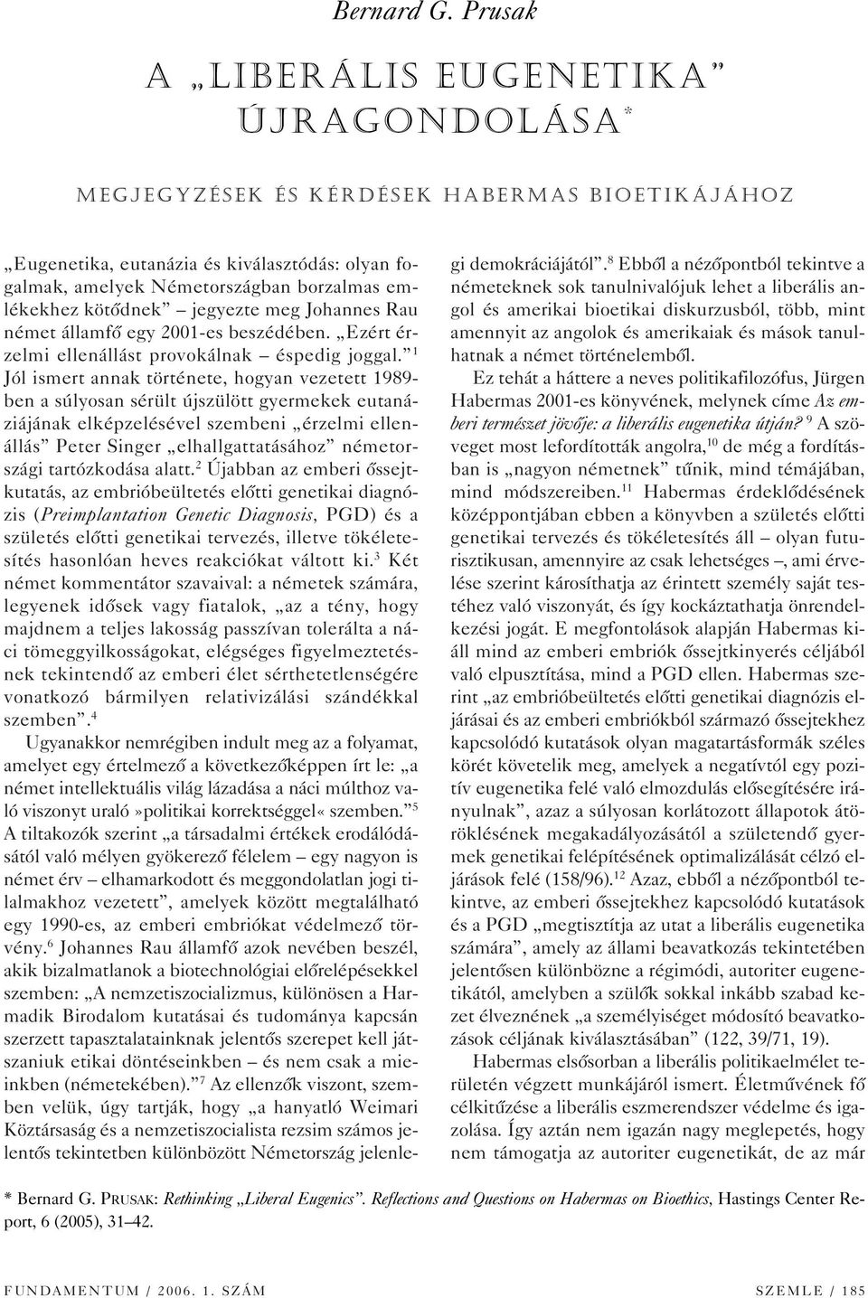 Németországban borzalmas emlékekhez kötôdnek jegyezte meg Johannes Rau német államfô egy 2001-es beszédében. Ezért érzelmi ellenállást provokálnak éspedig joggal.