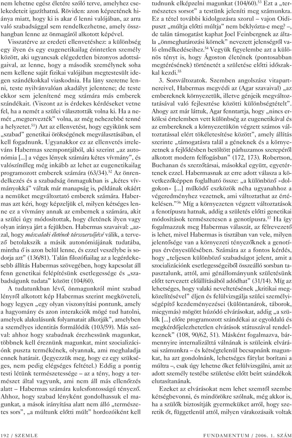 Visszatérve az eredeti ellenvetéshez: a különbség egy ilyen és egy eugenetikailag érintetlen személy között, aki ugyancsak elégedetlen bizonyos adottságaival, az lenne, hogy a második személynek soha