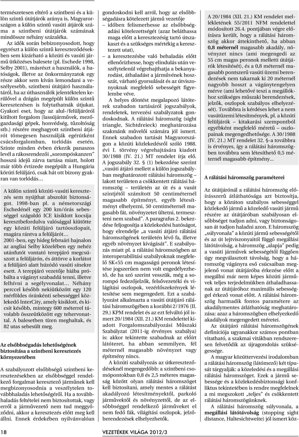 Eschede 1998, Selby 2001), másrészt a használók, a hatóságok, illetve az önkormányzatok egy része akkor sem kíván lemondani a veszélyesebb, szintbeni útátjáró használatáról, ha az úthasználók